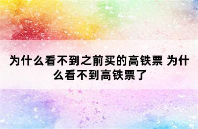 为什么看不到之前买的高铁票 为什么看不到高铁票了